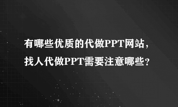 有哪些优质的代做PPT网站,找人代做PPT需要注意哪些?
