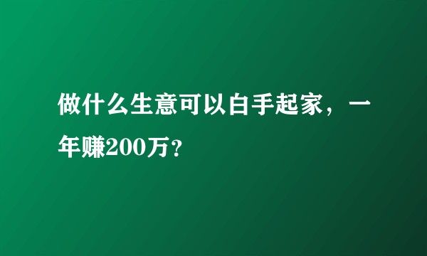 做什么生意可以白手起家，一年赚200万？