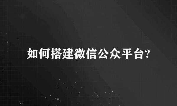 如何搭建微信公众平台?