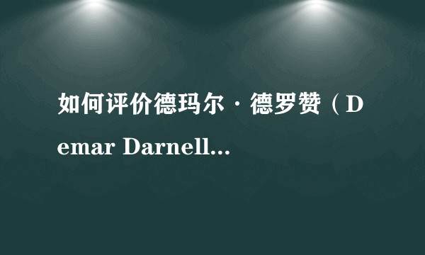 如何评价德玛尔·德罗赞（Demar Darnell DeRozan）这名球员？