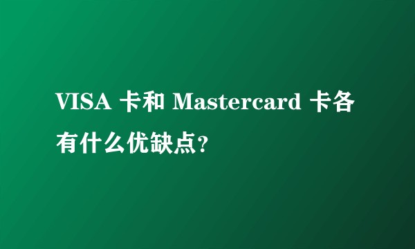 VISA 卡和 Mastercard 卡各有什么优缺点？
