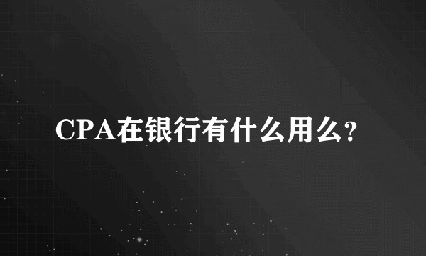 CPA在银行有什么用么？