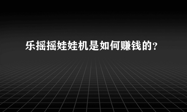 乐摇摇娃娃机是如何赚钱的？