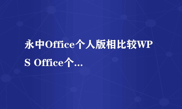 永中Office个人版相比较WPS Office个人版怎么样？