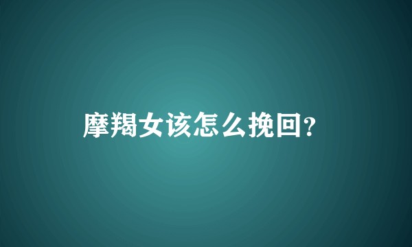 摩羯女该怎么挽回？