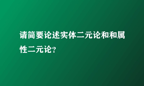 请简要论述实体二元论和和属性二元论？