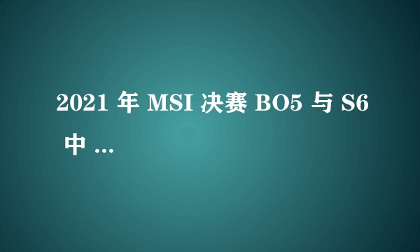 2021 年 MSI 决赛 BO5 与 S6 中 SKT vs ROX 的 BO5 哪个更精彩？
