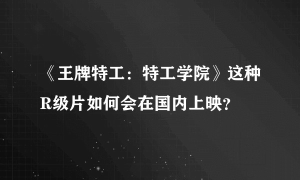 《王牌特工：特工学院》这种R级片如何会在国内上映？