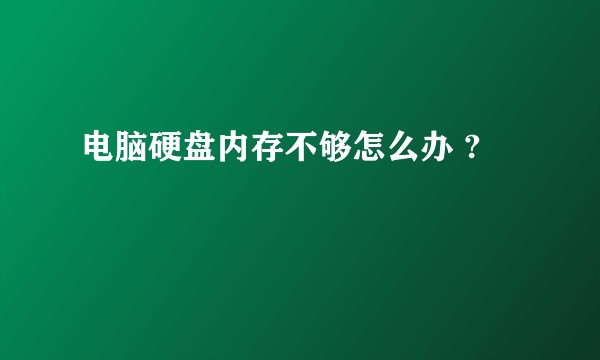 电脑硬盘内存不够怎么办 ?