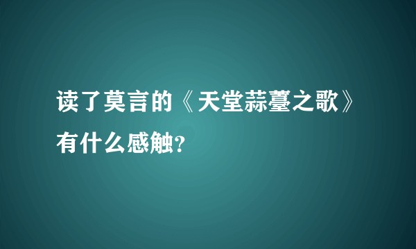 读了莫言的《天堂蒜薹之歌》有什么感触？
