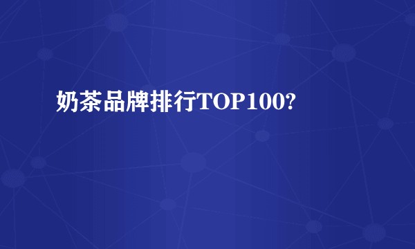 奶茶品牌排行TOP100?