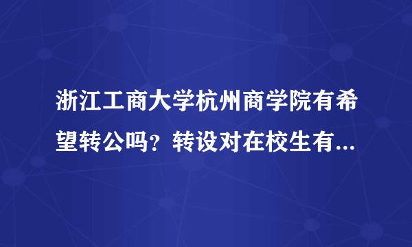 浙江工商大学杭州商学院有希望转公吗？转设对在校生有什么影响吗？