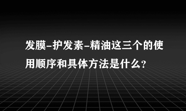 发膜-护发素-精油这三个的使用顺序和具体方法是什么？