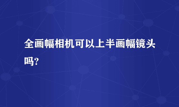 全画幅相机可以上半画幅镜头吗?