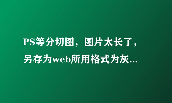 PS等分切图，图片太长了，另存为web所用格式为灰色，这时该如何切图？