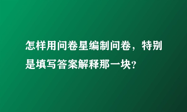 怎样用问卷星编制问卷，特别是填写答案解释那一块？