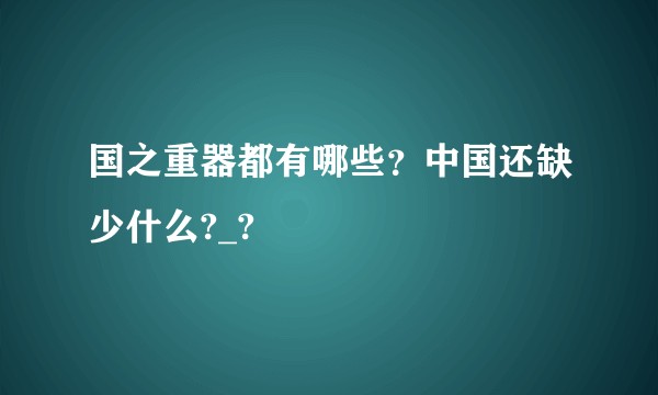 国之重器都有哪些？中国还缺少什么?_?
