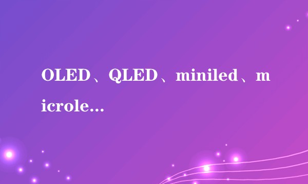 OLED、QLED、miniled、microled的区别与优劣势是什么？