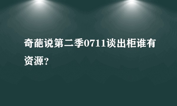奇葩说第二季0711谈出柜谁有资源？