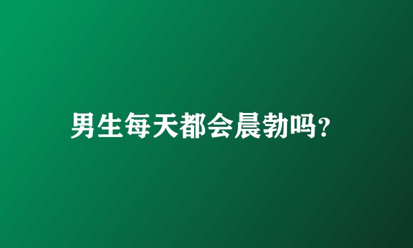 男生每天都会晨勃吗？