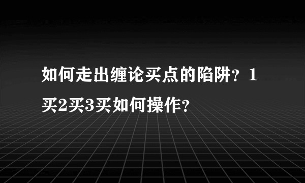 如何走出缠论买点的陷阱？1买2买3买如何操作？