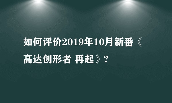 如何评价2019年10月新番《高达创形者 再起》?