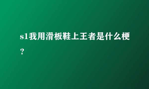 s1我用滑板鞋上王者是什么梗？