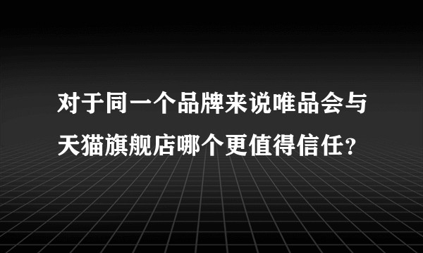 对于同一个品牌来说唯品会与天猫旗舰店哪个更值得信任?