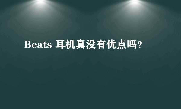 Beats 耳机真没有优点吗？