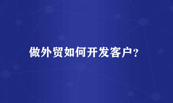 做外贸如何开发客户？