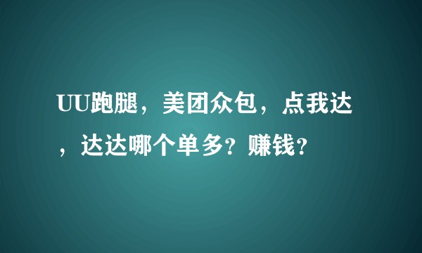 UU跑腿，美团众包，点我达，达达哪个单多？赚钱？