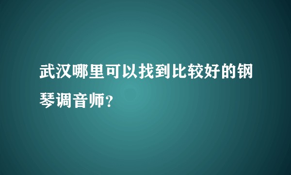 武汉哪里可以找到比较好的钢琴调音师？