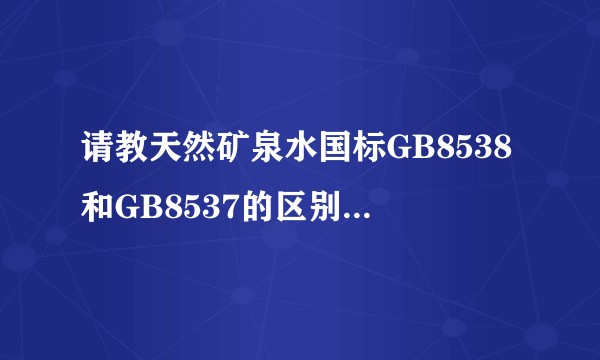 请教天然矿泉水国标GB8538和GB8537的区别与联系？