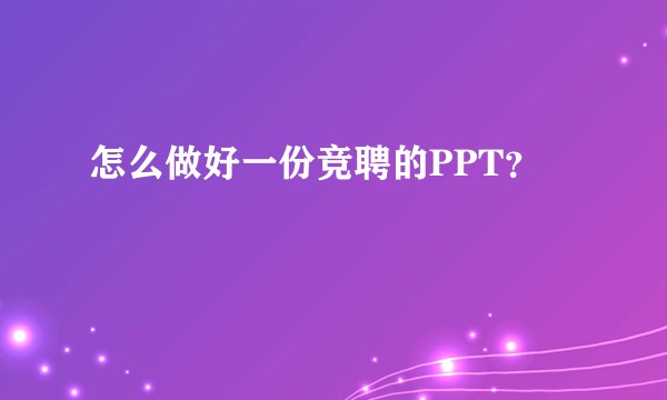怎么做好一份竞聘的PPT？