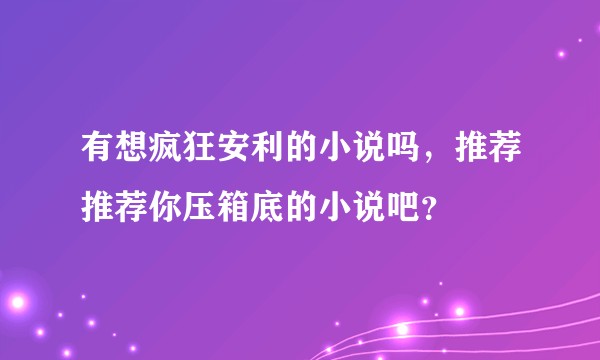有想疯狂安利的小说吗,推荐推荐你压箱底的小说吧?