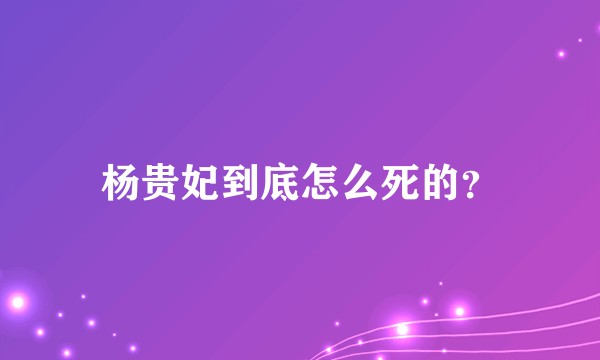 杨贵妃到底怎么死的？