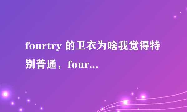 fourtry 的卫衣为啥我觉得特别普通，fourtry从哪里来的，从来没听过，看节目也没懂啥是国潮？