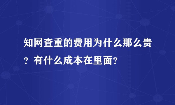 知网查重的费用为什么那么贵？有什么成本在里面？