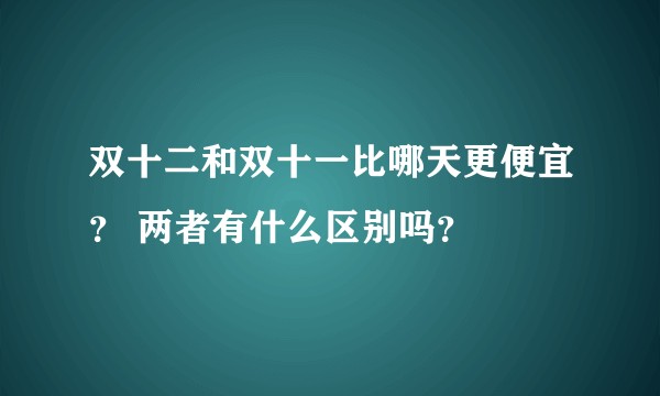双十二和双十一比哪天更便宜？ 两者有什么区别吗？