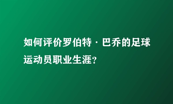 如何评价罗伯特·巴乔的足球运动员职业生涯？