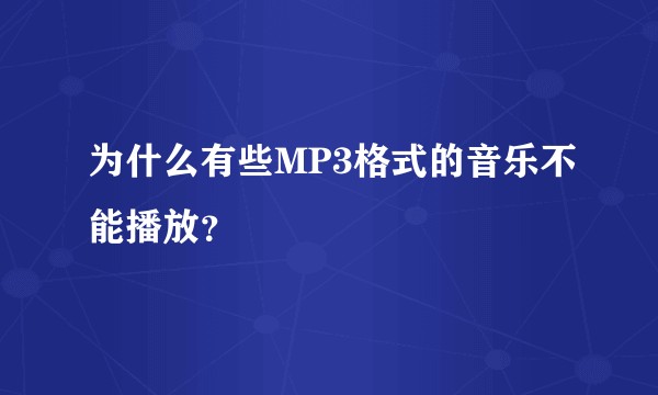 为什么有些MP3格式的音乐不能播放？
