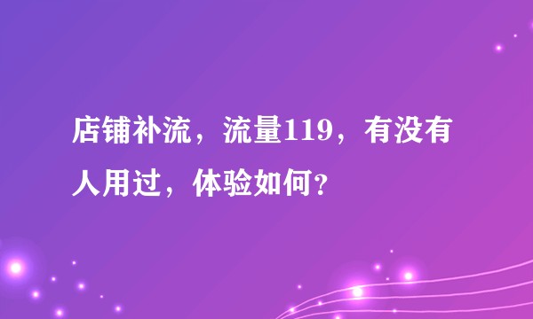 店铺补流，流量119，有没有人用过，体验如何？