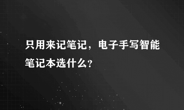 只用来记笔记，电子手写智能笔记本选什么？