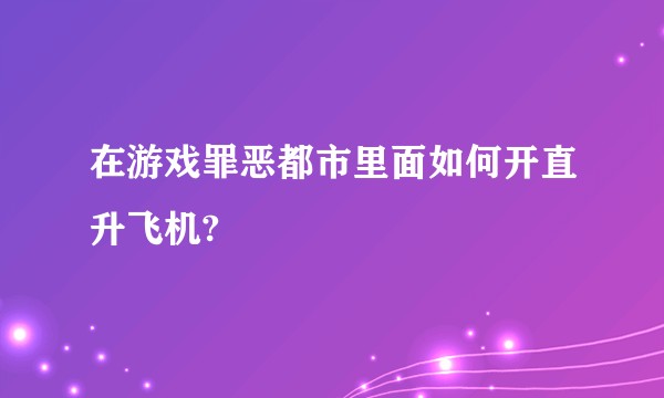 在游戏罪恶都市里面如何开直升飞机?