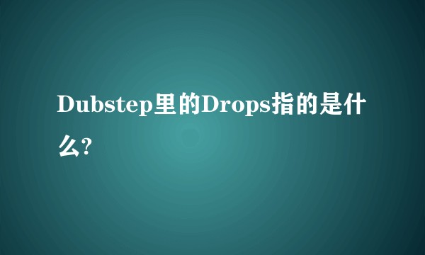 Dubstep里的Drops指的是什么?