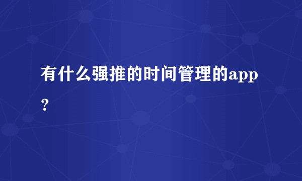有什么强推的时间管理的app？