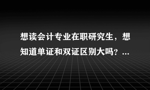 想读会计专业在职研究生，想知道单证和双证区别大吗？10万+拿双证是不是值得？