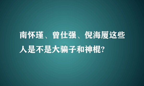 南怀瑾、曾仕强、倪海厦这些人是不是大骗子和神棍?
