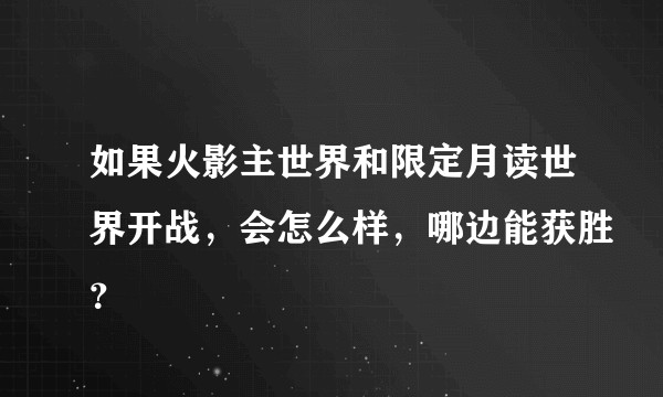如果火影主世界和限定月读世界开战，会怎么样，哪边能获胜？