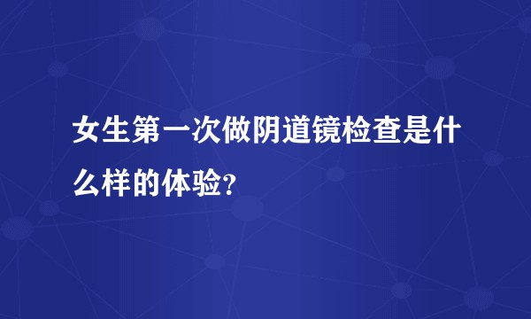 女生第一次做阴道镜检查是什么样的体验？
